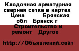 Кладочная арматурная сварная сетка в картах. › Цена ­ 855 - Брянская обл., Брянск г. Строительство и ремонт » Другое   